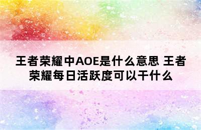 王者荣耀中AOE是什么意思 王者荣耀每日活跃度可以干什么